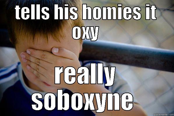 TELLS HIS HOMIES IT OXY REALLY SOBOXYNE  Confession kid