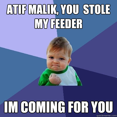 atif Malik, you  stole my feeder im coming for you - atif Malik, you  stole my feeder im coming for you  Success Kid