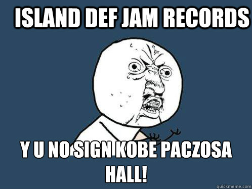 Island Def Jam Records Y U No Sign Kobe Paczosa Hall! - Island Def Jam Records Y U No Sign Kobe Paczosa Hall!  Y U No