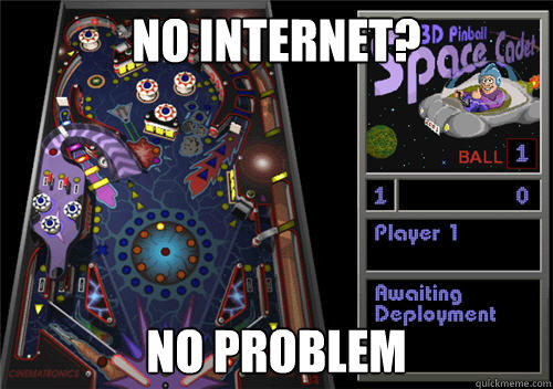 No internet? No problem - Space Cadet Pinball - quickmeme