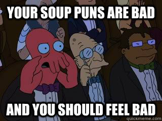 Your soup puns are bad and you should feel bad - Your soup puns are bad and you should feel bad  Bad Zoidberg