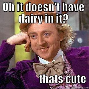 OH IT DOESN'T HAVE DAIRY IN IT?                       THATS CUTE Creepy Wonka