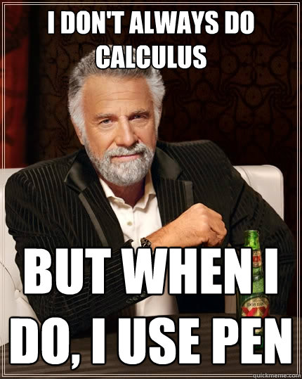 I don't always do calculus  But when I do, I use pen  The Most Interesting Man In The World