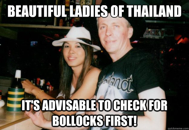 beautiful ladies of thailand it's advisable to check for bollocks first!  