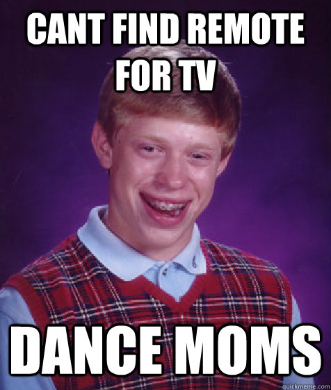 Cant find remote for tv dance moms - Cant find remote for tv dance moms  Bad Luck Brian