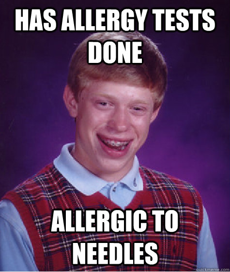 Has allergy tests done allergic to needles - Has allergy tests done allergic to needles  Bad Luck Brian