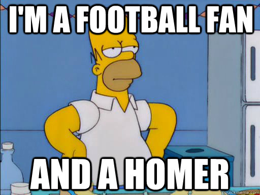 I'm a football fan and a homer - I'm a football fan and a homer  HOMER SIMPSON