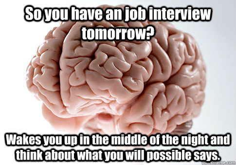 So you have an job interview tomorrow? Wakes you up in the middle of the night and think about what you will possible says.  Scumbag Brain