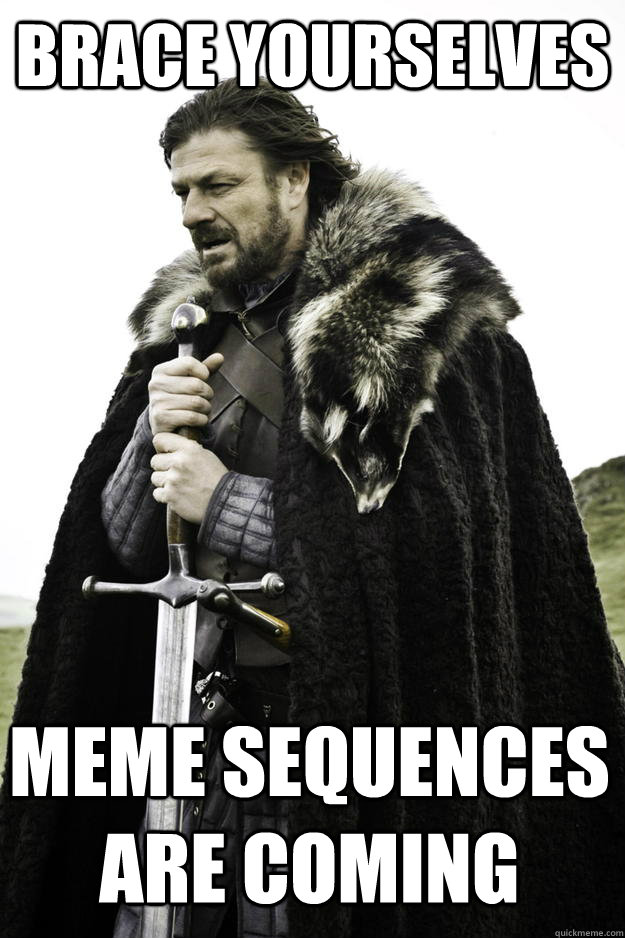 Brace yourselves Meme Sequences are coming  Winter is coming