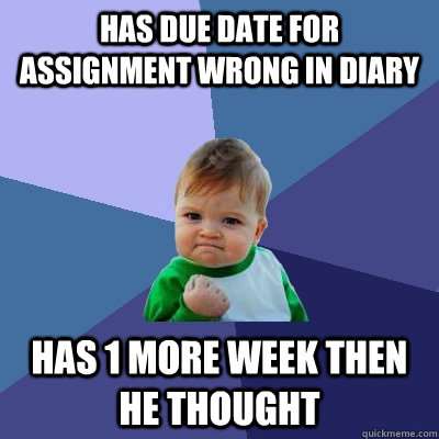 Has due date for assignment wrong in diary has 1 more week then he thought  Success Kid