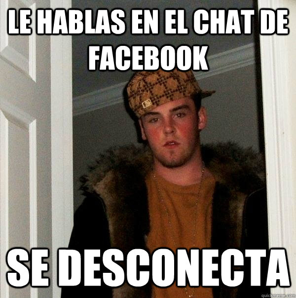 Le Hablas en el chat de facebook se desconecta - Le Hablas en el chat de facebook se desconecta  Scumbag Steve