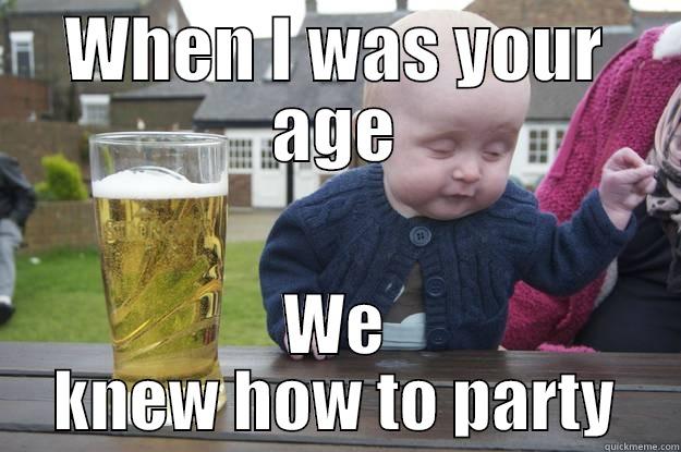 WHEN I WAS YOUR AGE WE KNEW HOW TO PARTY drunk baby