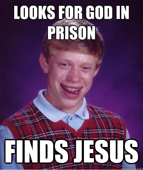 Looks for god in prison Finds Jesus  Bad Luck Brian