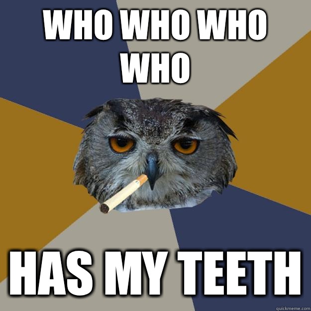 Who who who who Has my teeth - Who who who who Has my teeth  Art Student Owl