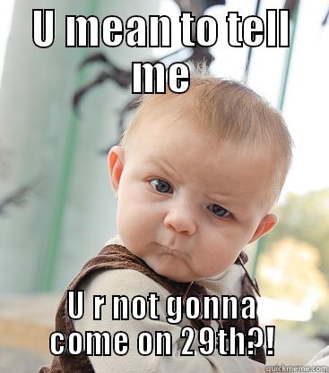 R u kidding me? - U MEAN TO TELL ME U R NOT GONNA COME ON 29TH?! skeptical baby