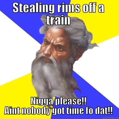 STEALING RIMS OFF A TRAIN NIGGA PLEASE!! AINT NOBODY GOT TIME FO DAT!! Advice God