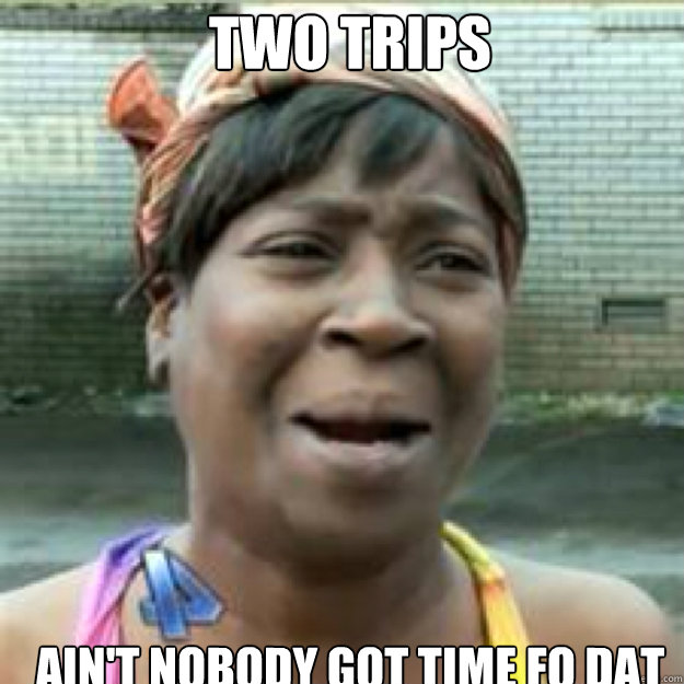 two trips ain't nobody got time fo dat - two trips ain't nobody got time fo dat  Misc