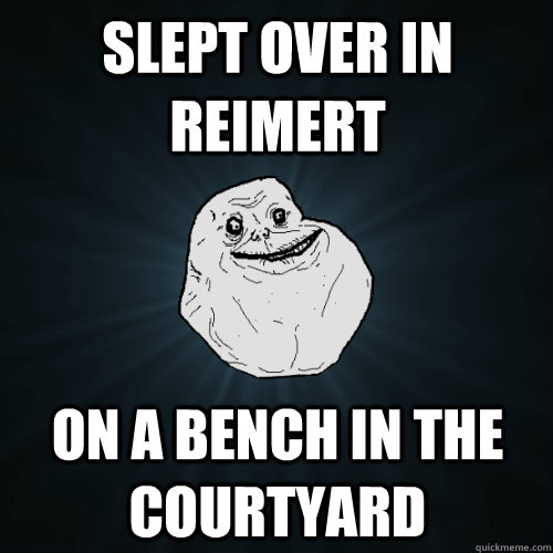 Slept over in Reimert On a bench in the courtyard  Forever Alone