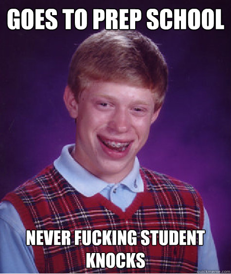 goes to prep school never fucking student knocks  Bad Luck Brian