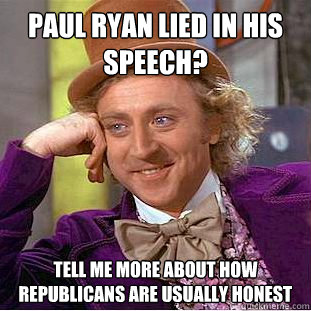 Paul Ryan lied in his speech? Tell me more about how republicans are usually honest  Condescending Wonka