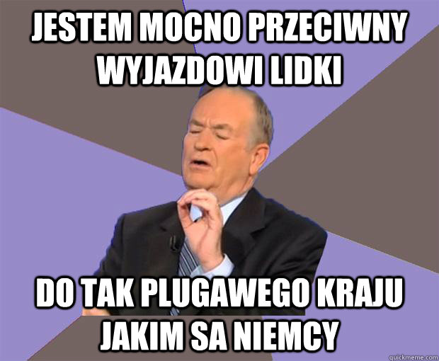 Jestem mocno przeciwny wyjazdowi lidki Do tak plugawego kraju jakim sa niemcy  Bill O Reilly