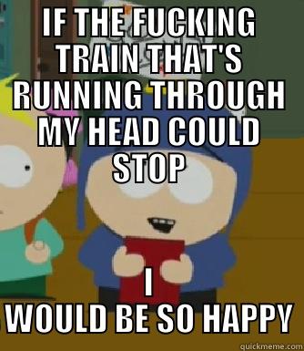 IF THE FUCKING TRAIN THAT'S RUNNING THROUGH MY HEAD COULD STOP I WOULD BE SO HAPPY Craig - I would be so happy