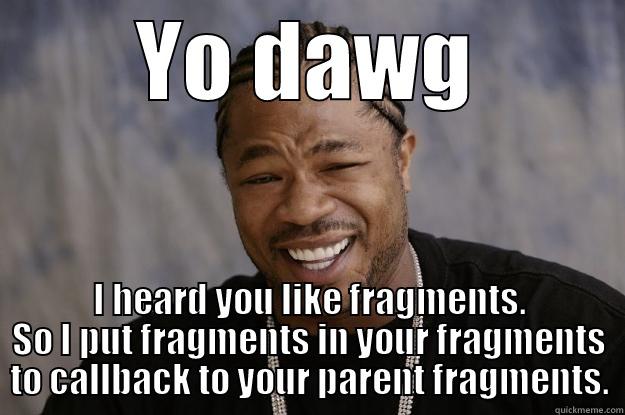 YO DAWG I HEARD YOU LIKE FRAGMENTS. SO I PUT FRAGMENTS IN YOUR FRAGMENTS TO CALLBACK TO YOUR PARENT FRAGMENTS. Xzibit meme