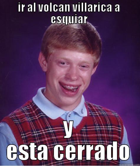 IR AL VOLCAN VILLARICA A ESQUIAR Y ESTA CERRADO Bad Luck Brian