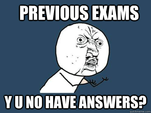 Previous exams y u no have answers?  Y U No