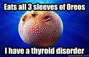 Eats all 3 sleeves of Oreos I have a thyroid disorder - Eats all 3 sleeves of Oreos I have a thyroid disorder  Diet Denial Fish