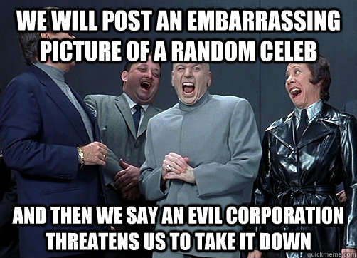 We will post an embarrassing picture of a random celeb and then we say an evil corporation threatens us to take it down  - We will post an embarrassing picture of a random celeb and then we say an evil corporation threatens us to take it down   Dr Evil and minions