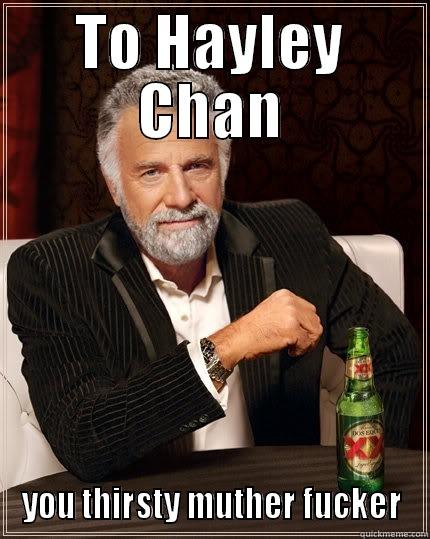 Hayley chan doe - TO HAYLEY CHAN YOU THIRSTY MUTHER FUCKER The Most Interesting Man In The World