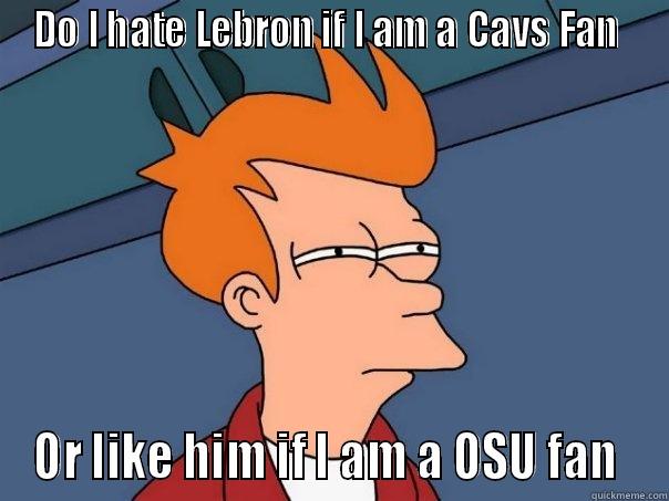 DO I HATE LEBRON IF I AM A CAVS FAN  OR LIKE HIM IF I AM A OSU FAN  Futurama Fry