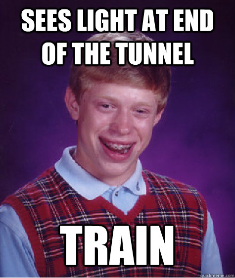 Sees light at end of the tunnel Train - Sees light at end of the tunnel Train  Bad Luck Brian