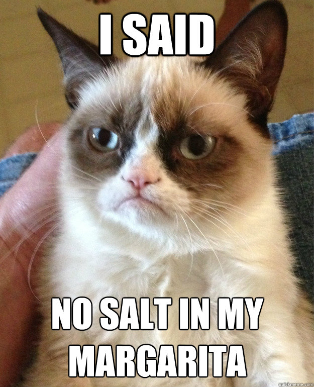 I said No salt in my Margarita   Grumpy Cat