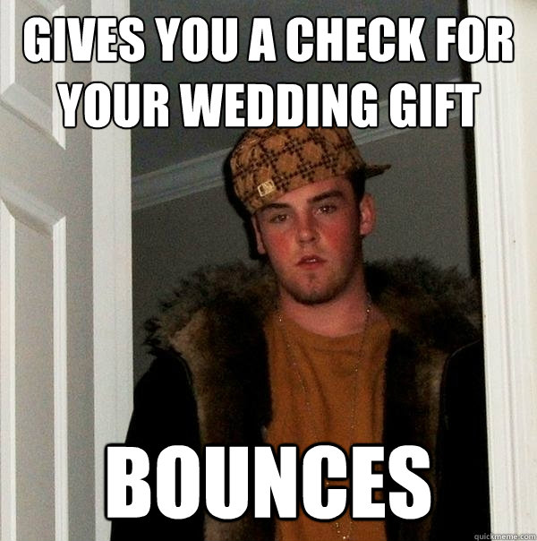 Gives you a check for your wedding gift Bounces  Scumbag Steve