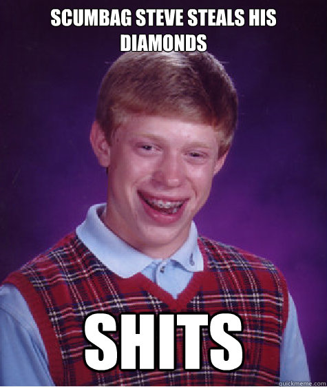 Scumbag Steve steals his diamonds Shits Caption 3 goes here  Bad Luck Brian