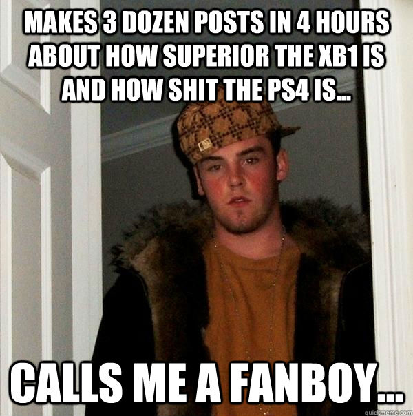 Makes 3 dozen posts in 4 hours about how superior the XB1 is and how shit the PS4 is... Calls me a fanboy...  Scumbag Steve