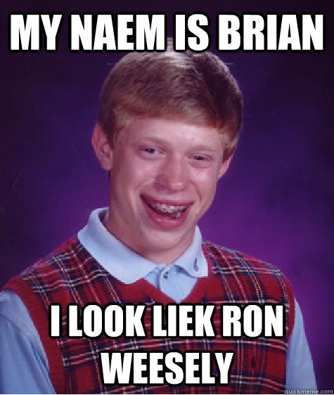 my naem is brian i look liek ron weesely  Bad Luck Brian