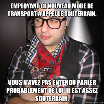 Employant ce nouveau mode de transport a appelé le souterrain. Vous n'avez pas entendu parler probablement de lui. Il est assez souterrain.  Oblivious Hipster