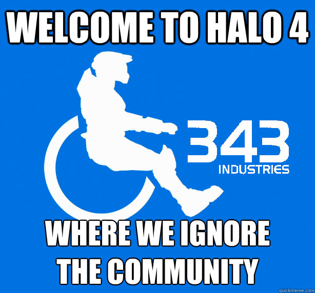 Welcome to Halo 4 where we ignore
the community  343 Logic