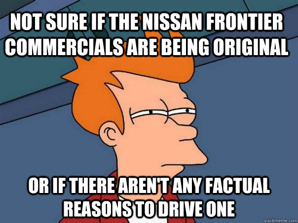 Not sure if the nissan frontier commercials are being original Or if there aren't any factual reasons to drive one  Futurama Fry