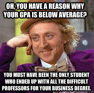 oh, you have a reason why your GPA is below average? You must have been the only student who ended up with all the difficult professors for your business degree.  Condescending Wonka