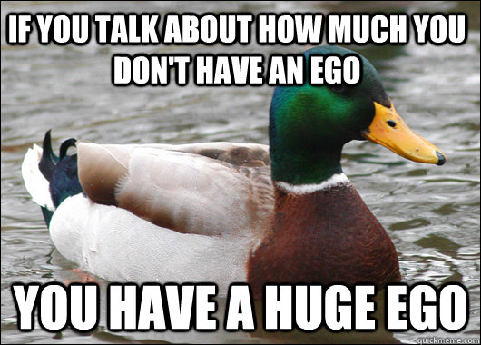 If you talk about how much you don't have an ego You have a huge ego - If you talk about how much you don't have an ego You have a huge ego  Actual Advice Mallard