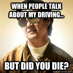 when people talk about my driving... but did you die?  