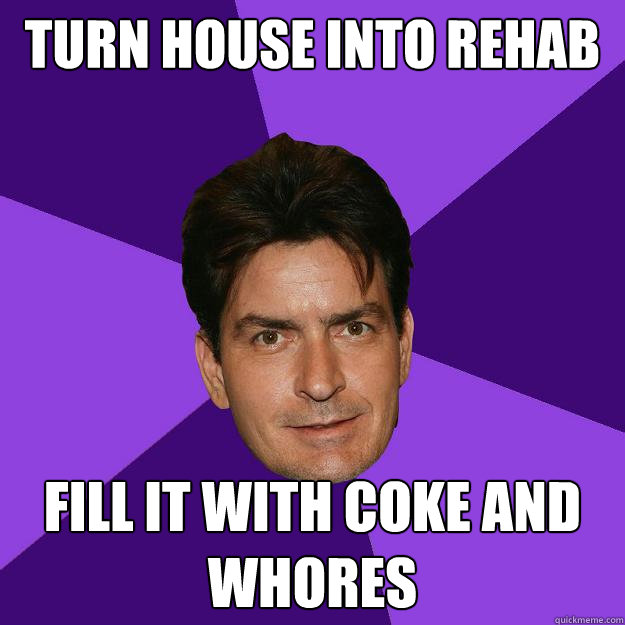 Turn House Into Rehab Fill it with Coke and Whores  Clean Sheen