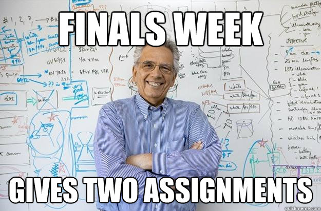 finals week gives two assignments  Engineering Professor