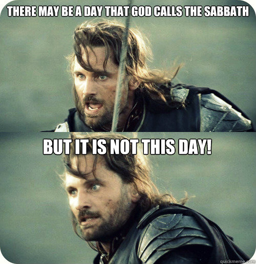 There may be a day that God calls the Sabbath  But it is not this day!  Aragorn Inspirational Speech