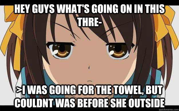 Hey guys what's going on in this thre- >I was going for the towel, but couldnt was before she outside  