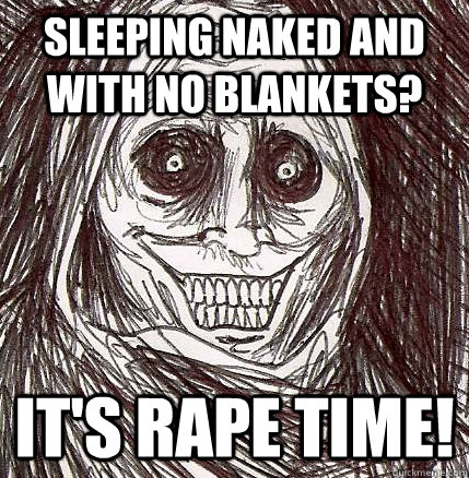 sleeping naked and with no blankets? it's rape time!  Horrifying Houseguest